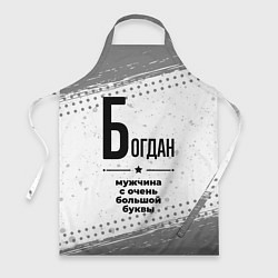 Фартук кулинарный Богдан мужчина ну с очень большой буквы, цвет: 3D-принт