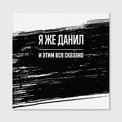 Холст квадратный Я же Данил, и этим всё сказано, цвет: 3D-принт — фото 2