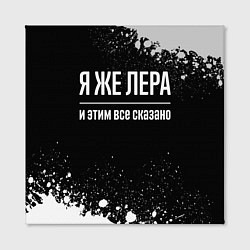 Холст квадратный Я же Лера, и этим всё сказано, цвет: 3D-принт — фото 2