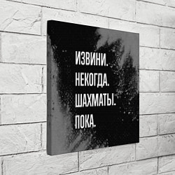 Холст квадратный Извини, некогда, шахматы, пока, цвет: 3D-принт — фото 2