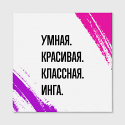 Холст квадратный Умная, красивая и классная: Инга, цвет: 3D-принт — фото 2