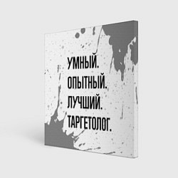 Холст квадратный Умный, опытный и лучший: таргетолог, цвет: 3D-принт
