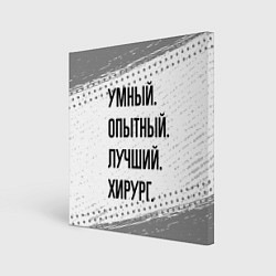 Холст квадратный Умный, опытный и лучший: хирург, цвет: 3D-принт