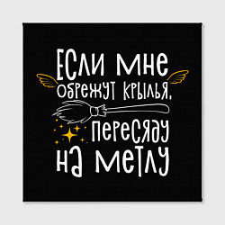 Холст квадратный Если мне обрежут крылья пересяду на метлу - для ве, цвет: 3D-принт — фото 2