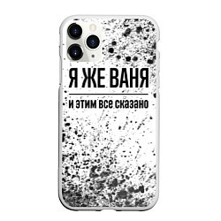 Чехол iPhone 11 Pro матовый Я же Ваня и этим всё сказано: на светлом, цвет: 3D-белый