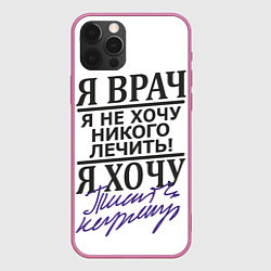 Чехол iPhone 12 Pro Max Я врач,я не хочу никого лечить