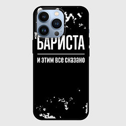 Чехол для iPhone 13 Pro Бариста и этим все сказано: на темном, цвет: 3D-черный