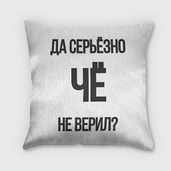 Подушка квадратная Да, серьезно Че не верил?