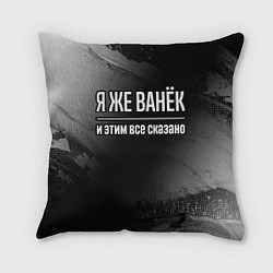 Подушка квадратная Я же Ванёк и этим всё сказано: на темном, цвет: 3D-принт