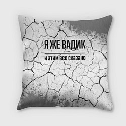 Подушка квадратная Я же Вадик и этим всё сказано: на светлом