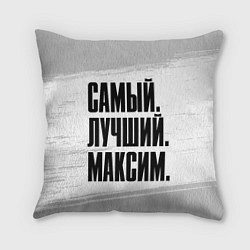 Подушка квадратная Надпись самый лучший Максим, цвет: 3D-принт