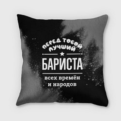 Подушка квадратная Лучший бариста всех времён и народов, цвет: 3D-принт