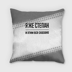 Подушка квадратная Я же Степан: и этим все сказано, цвет: 3D-принт