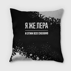 Подушка квадратная Я же Лера, и этим всё сказано