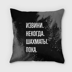 Подушка квадратная Извини, некогда, шахматы, пока