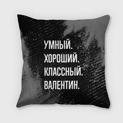 Подушка квадратная Умный хороший классный: Валентин