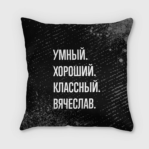 Подушка квадратная Умный хороший классный: Вячеслав / 3D-принт – фото 1