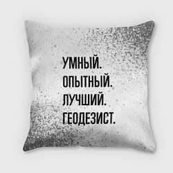Подушка квадратная Умный, опытный и лучший: геодезист