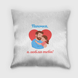 Подушка квадратная Папочка, я люблю тебя, цвет: 3D-принт