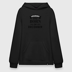 Толстовка-худи оверсайз Legends are born in december, цвет: черный