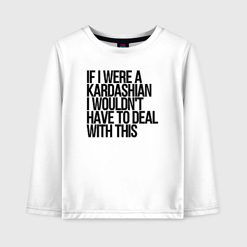 Детский лонгслив If I Were A Kardashian I Wouldnt Have To Deal With / Белый – фото 1