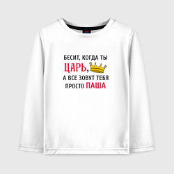 Детский лонгслив Бесит, когда ты царь, а все зовут тебя просто Паша