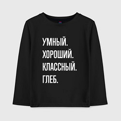 Детский лонгслив Умный, хороший, классный Глеб