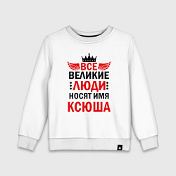 Свитшот хлопковый детский ВСЕ ВЕЛИКИЕ ЛЮДИ НОСЯТ ИМЯ КСЮША, цвет: белый