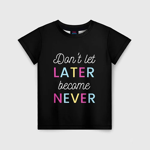 Детская футболка Не дай Позже стать Никогда / 3D-принт – фото 1