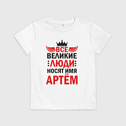Футболка хлопковая детская Все великие люди носят имя Артем, цвет: белый