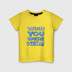 Футболка хлопковая детская Надпись Wish you were here - для самых любимых, цвет: желтый