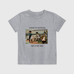 Детская футболка There is nothing we can do