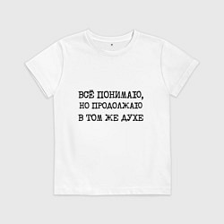 Футболка хлопковая детская Все понимаю, но продолжаю в том же духе, цвет: белый