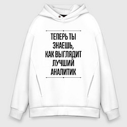 Толстовка оверсайз мужская Теперь ты знаешь как выглядит лучший Аналитик, цвет: белый