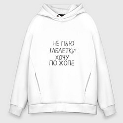 Толстовка оверсайз мужская Не пью таблетки хочу по жопе, цвет: белый