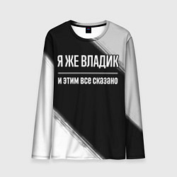 Лонгслив мужской Я же Владик и этим всё сказано: на темном, цвет: 3D-принт