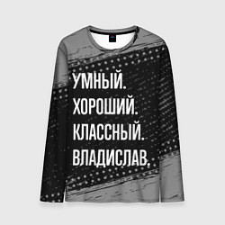 Лонгслив мужской Умный, хороший, классный: Владислав, цвет: 3D-принт