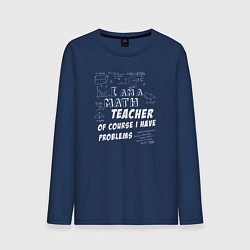 Мужской лонгслив Я учитель математики, конечно, у меня есть проблем