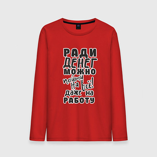 Мужской лонгслив Ради денег можно пойти на многое, даже на работу / Красный – фото 1
