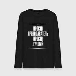 Лонгслив хлопковый мужской Просто преподаватель просто лучший, цвет: черный