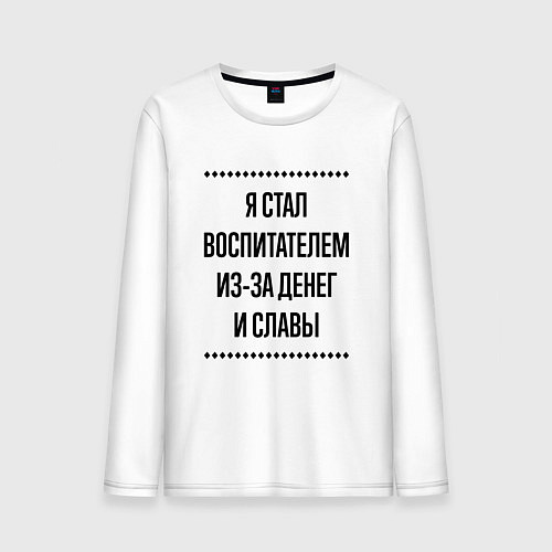 Мужской лонгслив Я стал воспитателем из-за денег / Белый – фото 1