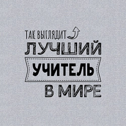 Свитшот хлопковый мужской Так выглядит ЛУЧШИЙ УЧИТЕЛЬ в мире, цвет: меланж — фото 2