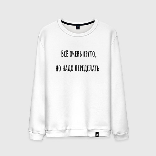 Мужской свитшот Всё очень круто, но надо переделать! / Белый – фото 1