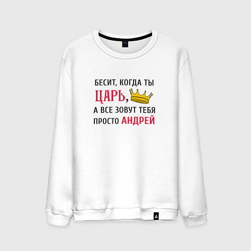 Мужской свитшот Бесит, когда ты царь, а все зовут тебя просто Андр / Белый – фото 1