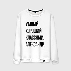 Свитшот хлопковый мужской Умный, хороший и классный Александр, цвет: белый