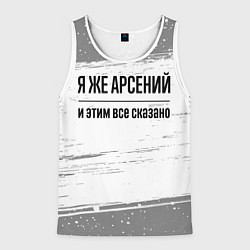 Мужская майка без рукавов Я же Арсений и этим всё сказано: на светлом