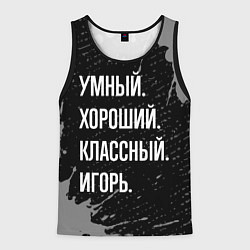 Мужская майка без рукавов Умный хороший классный: Игорь