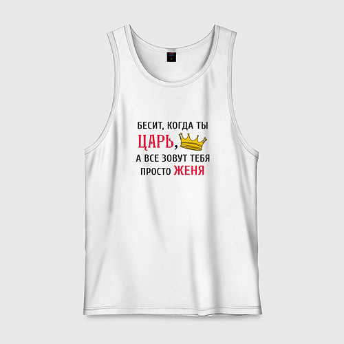 Мужская майка Бесит, когда ты царь, а все зовут тебя просто Женя / Белый – фото 1