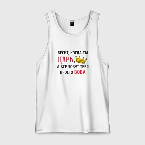 Мужская майка Бесит, когда ты царь, а все зовут тебя просто Вова / Белый – фото 1