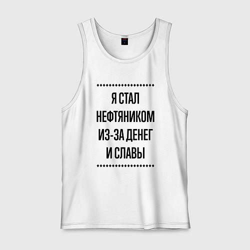 Мужская майка Я стал нефтяником из-за денег / Белый – фото 1